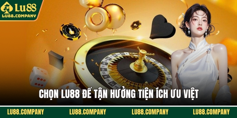 Chọn LU88 để tận hưởng tiện ích ưu việt