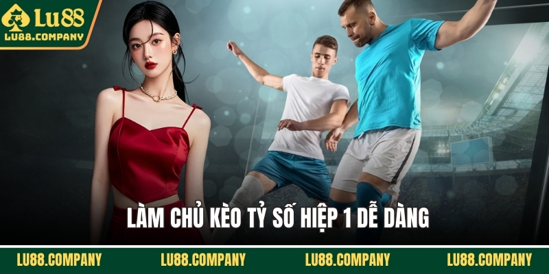  Làm chủ kèo tỷ số hiệp 1 dễ dàng