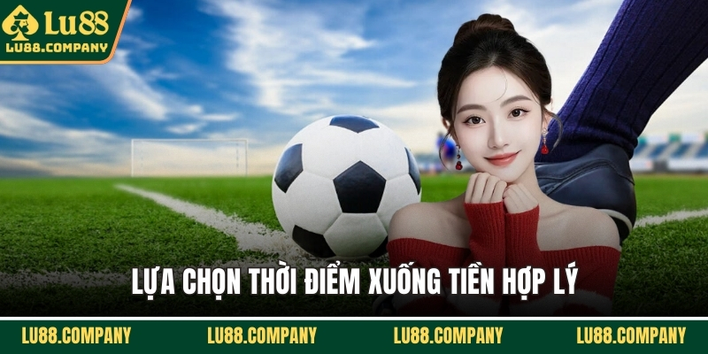 Lựa chọn thời điểm xuống tiền hợp lý