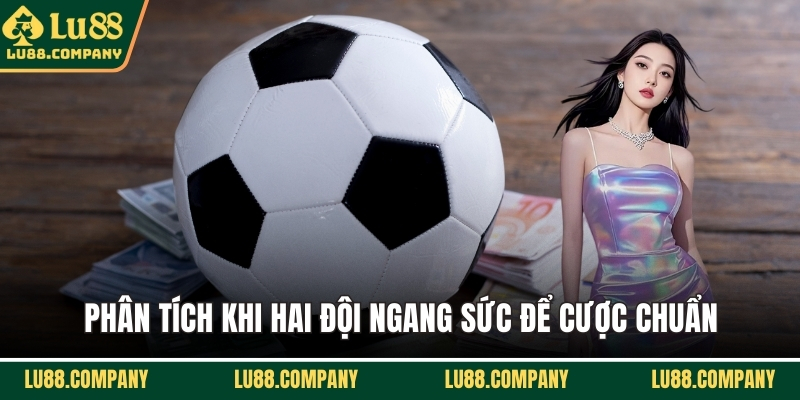 Phân tích khi hai đội ngang sức để cược chuẩn