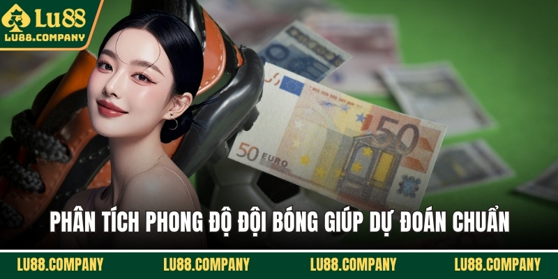 Phân tích phong độ đội bóng giúp dự đoán chuẩn