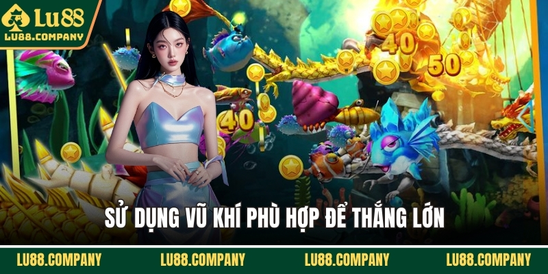 Sử dụng vũ khí phù hợp để thắng lớn