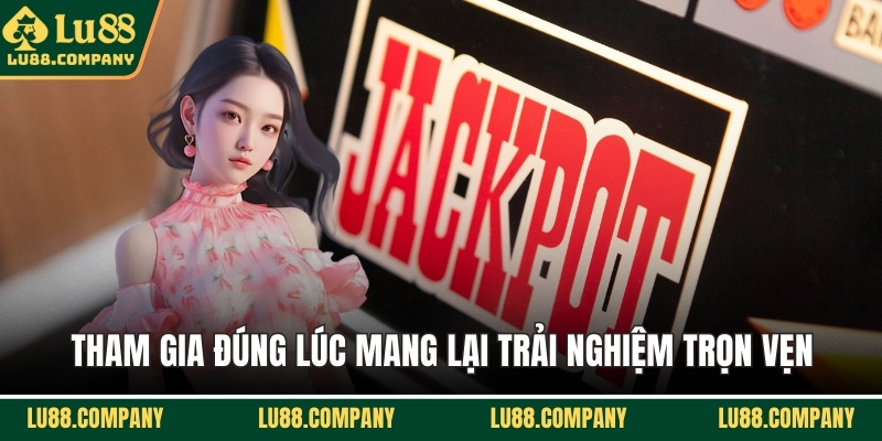 Tham gia đúng lúc mang lại trải nghiệm trọn vẹn