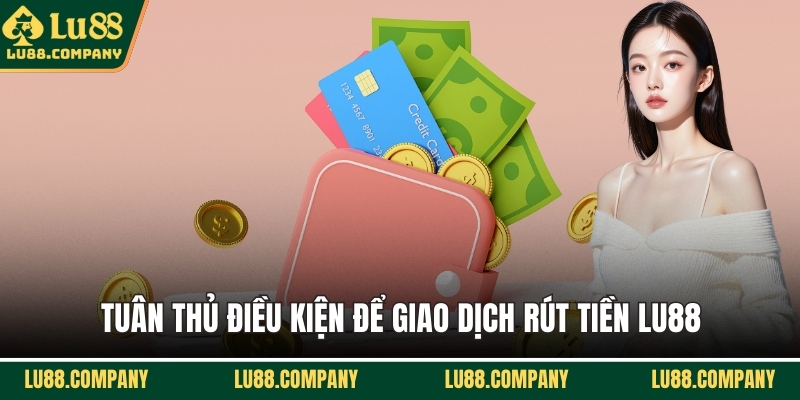 Tuân thủ điều kiện để giao dịch rút tiền LU88