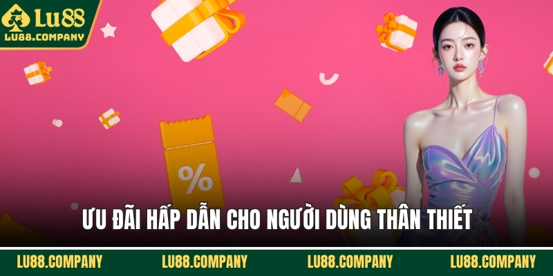 Ưu đãi hấp dẫn cho người dùng thân thiết